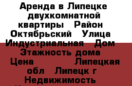 Аренда в Липецке двухкомнатной квартиры › Район ­ Октябрьский › Улица ­ Индустриальная › Дом ­ 4 › Этажность дома ­ 10 › Цена ­ 11 000 - Липецкая обл., Липецк г. Недвижимость » Квартиры аренда   . Липецкая обл.